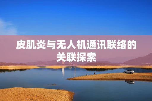 皮肌炎与无人机通讯联络的关联探索