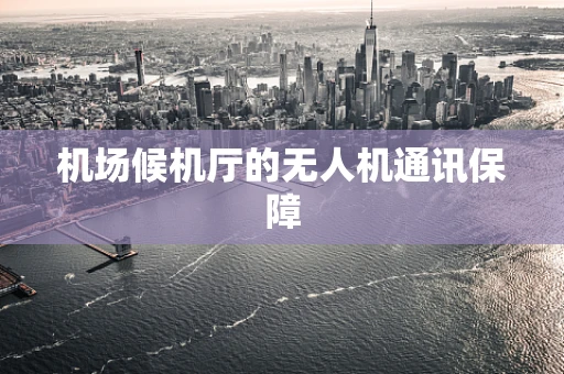 机场候机厅的无人机通讯保障