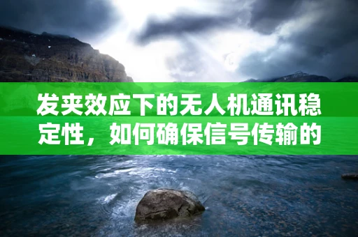 发夹效应下的无人机通讯稳定性，如何确保信号传输的连续性？