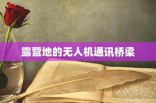 露营地的无人机通讯桥梁