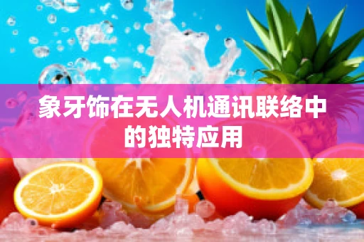 象牙饰在无人机通讯联络中的独特应用