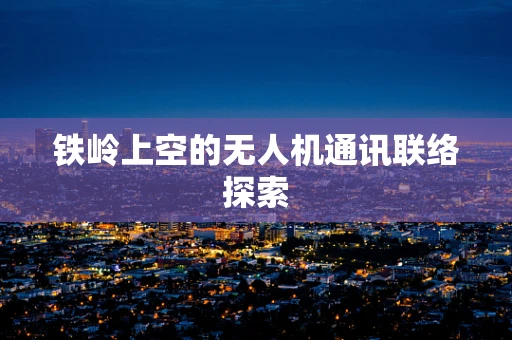 铁岭上空的无人机通讯联络探索