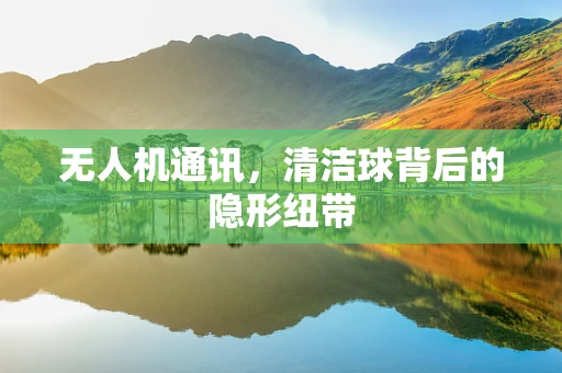 无人机通讯，清洁球背后的隐形纽带