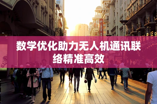 数学优化助力无人机通讯联络精准高效