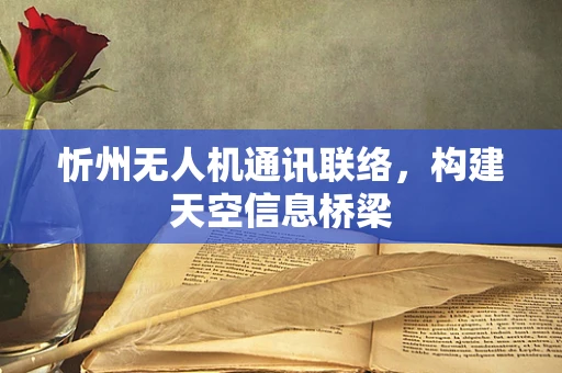 忻州无人机通讯联络，构建天空信息桥梁
