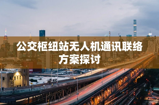 公交枢纽站无人机通讯联络方案探讨