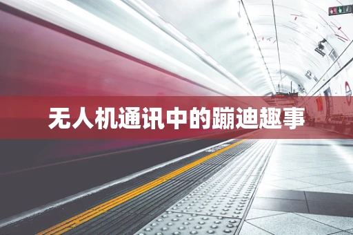 无人机通讯中的蹦迪趣事