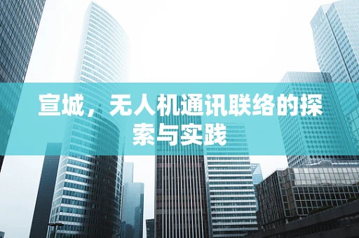 宣城，无人机通讯联络的探索与实践