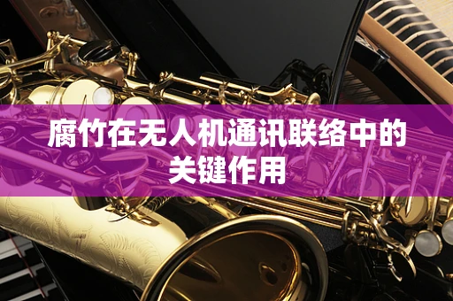 腐竹在无人机通讯联络中的关键作用