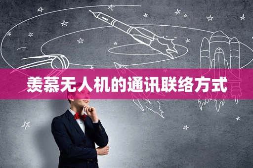 羡慕无人机的通讯联络方式