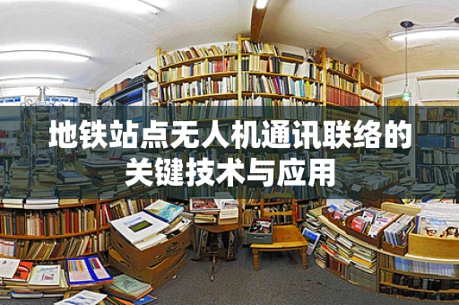 地铁站点无人机通讯联络的关键技术与应用