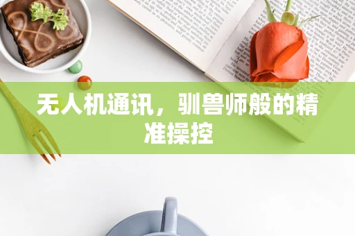 无人机通讯，驯兽师般的精准操控