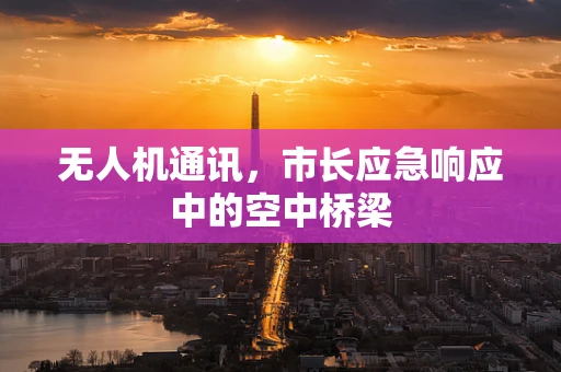 无人机通讯，市长应急响应中的空中桥梁