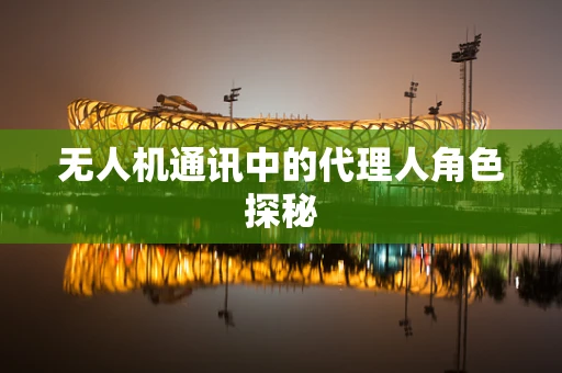 无人机通讯中的代理人角色探秘