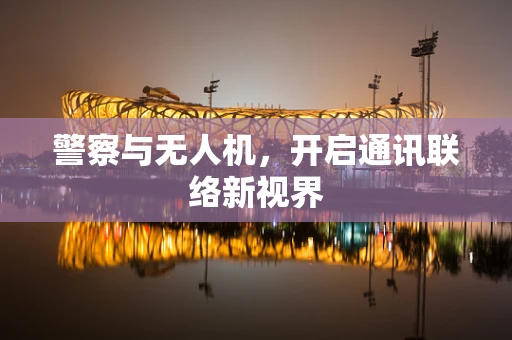 警察与无人机，开启通讯联络新视界