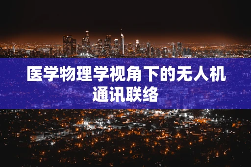 医学物理学视角下的无人机通讯联络