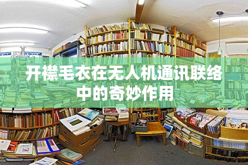 开襟毛衣在无人机通讯联络中的奇妙作用