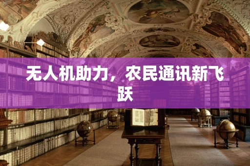 无人机助力，农民通讯新飞跃