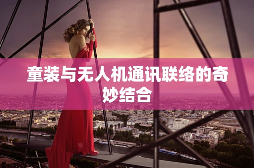 童装与无人机通讯联络的奇妙结合