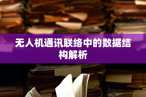 无人机通讯联络中的数据结构解析