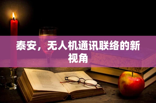 泰安，无人机通讯联络的新视角