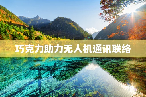 巧克力助力无人机通讯联络