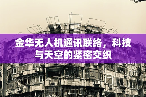 金华无人机通讯联络，科技与天空的紧密交织