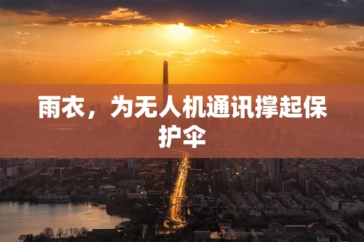 雨衣，为无人机通讯撑起保护伞