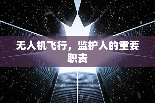 无人机飞行，监护人的重要职责