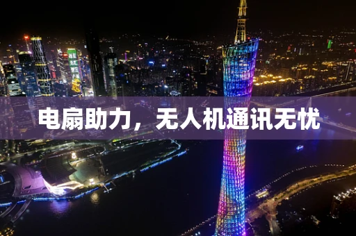 电扇助力，无人机通讯无忧