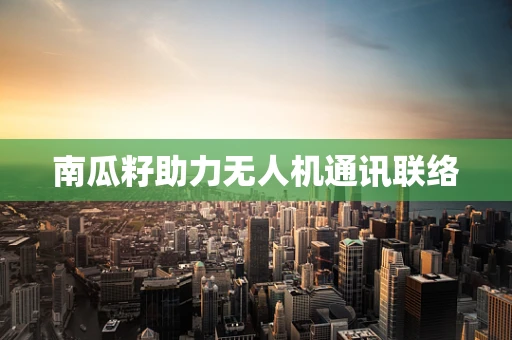南瓜籽助力无人机通讯联络