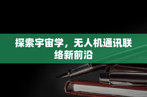 探索宇宙学，无人机通讯联络新前沿