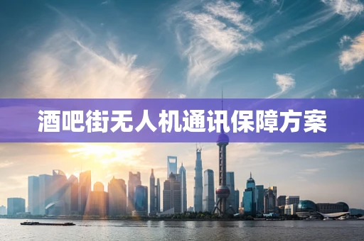 酒吧街无人机通讯保障方案