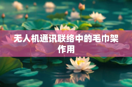 无人机通讯联络中的毛巾架作用