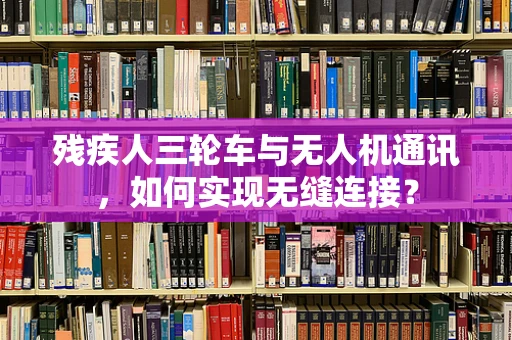 残疾人三轮车与无人机通讯，如何实现无缝连接？