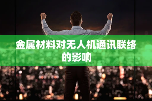 金属材料对无人机通讯联络的影响