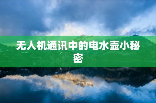 无人机通讯中的电水壶小秘密