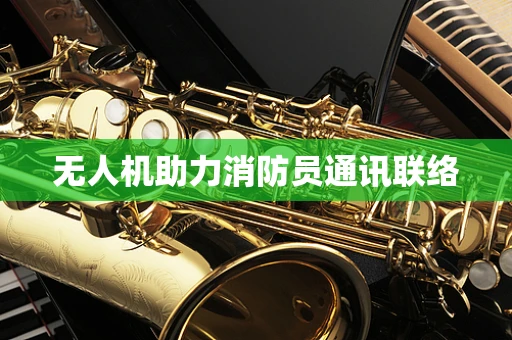 无人机助力消防员通讯联络