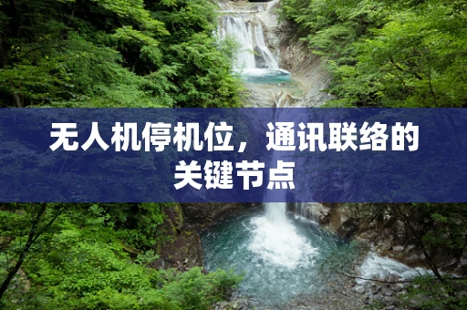 无人机停机位，通讯联络的关键节点