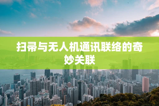 扫帚与无人机通讯联络的奇妙关联