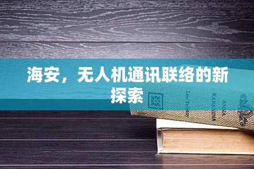 海安，无人机通讯联络的新探索