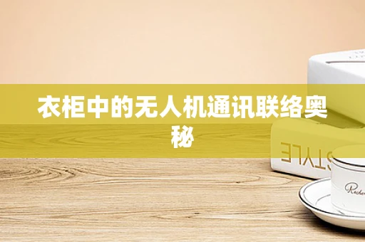 衣柜中的无人机通讯联络奥秘