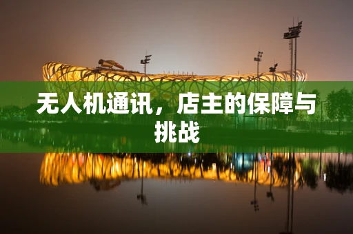 无人机通讯，店主的保障与挑战