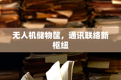 无人机储物筐，通讯联络新枢纽