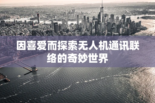 因喜爱而探索无人机通讯联络的奇妙世界