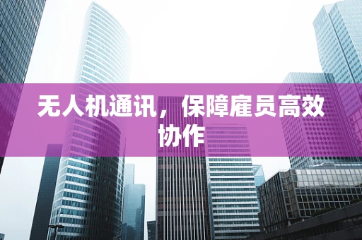 无人机通讯，保障雇员高效协作