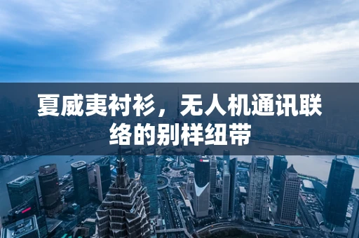 夏威夷衬衫，无人机通讯联络的别样纽带