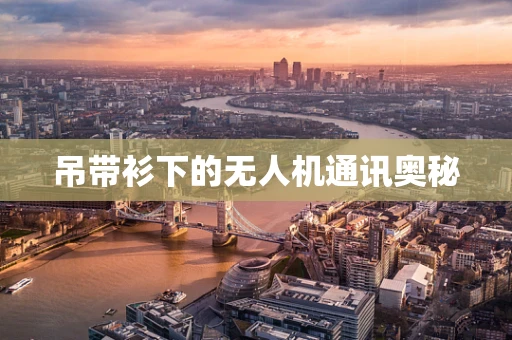 吊带衫下的无人机通讯奥秘