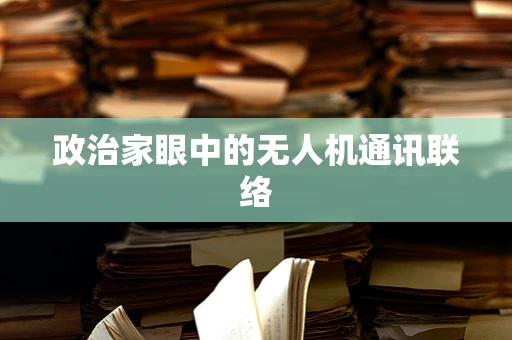 政治家眼中的无人机通讯联络