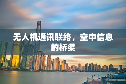 无人机通讯联络，空中信息的桥梁